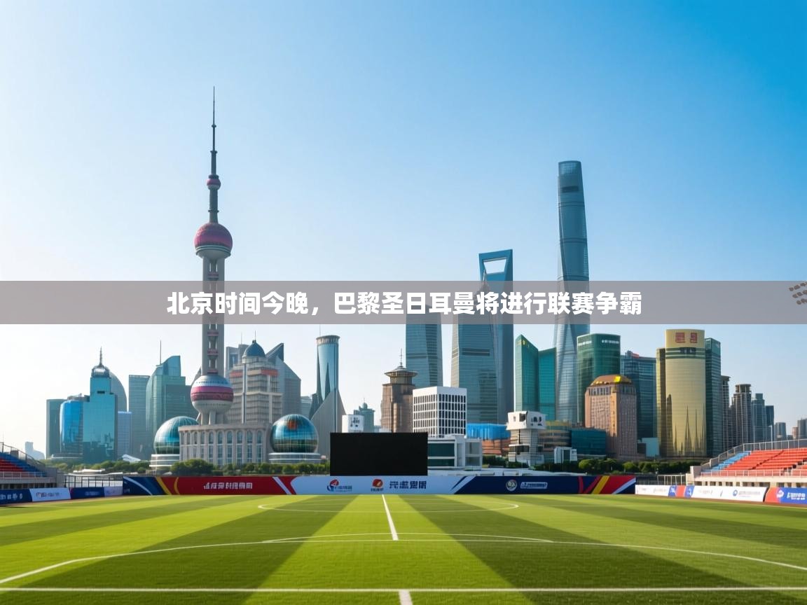 北京时间今晚,巴黎圣日耳曼将进行联赛争霸 第2张