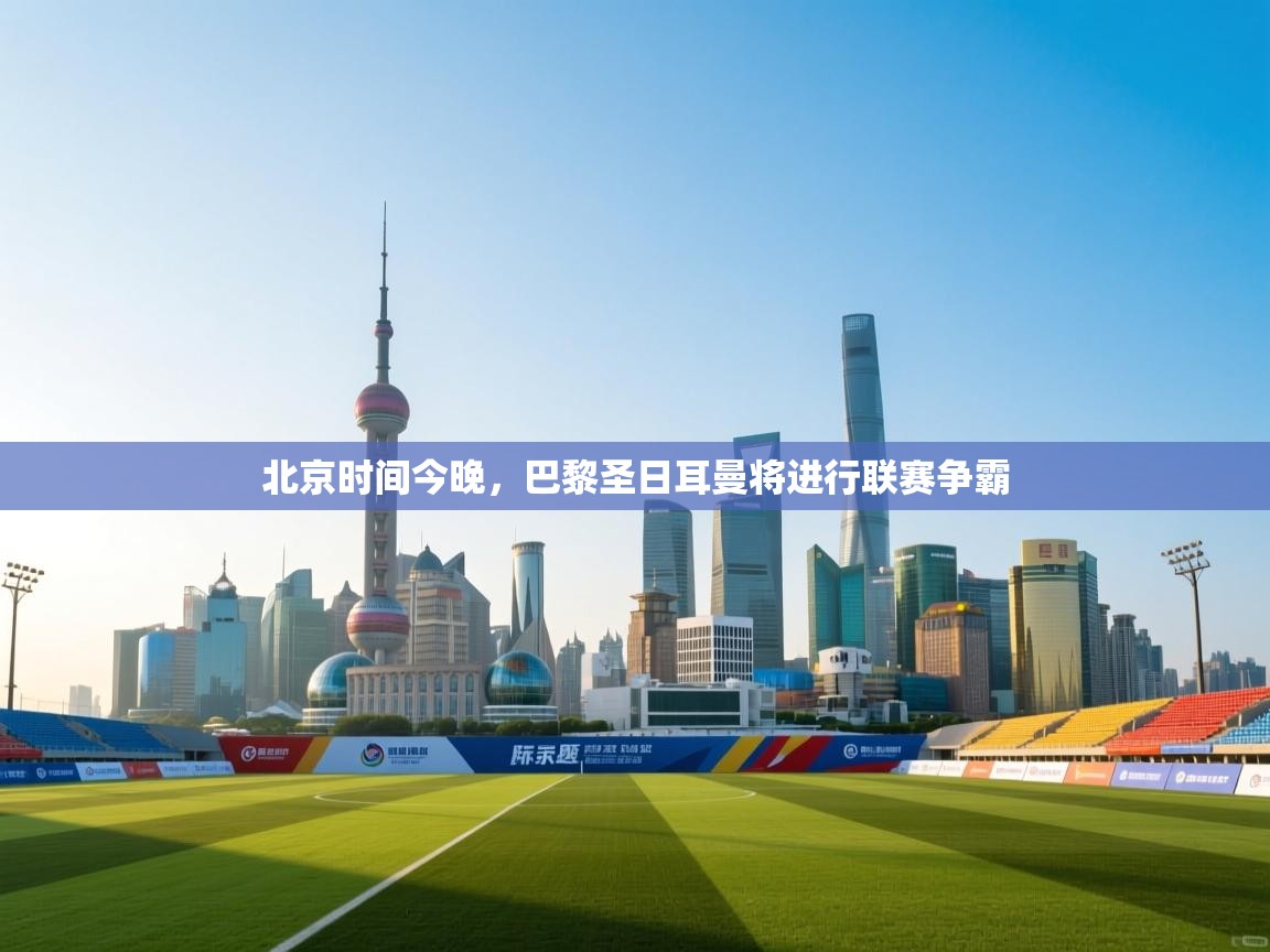 北京时间今晚,巴黎圣日耳曼将进行联赛争霸 第1张