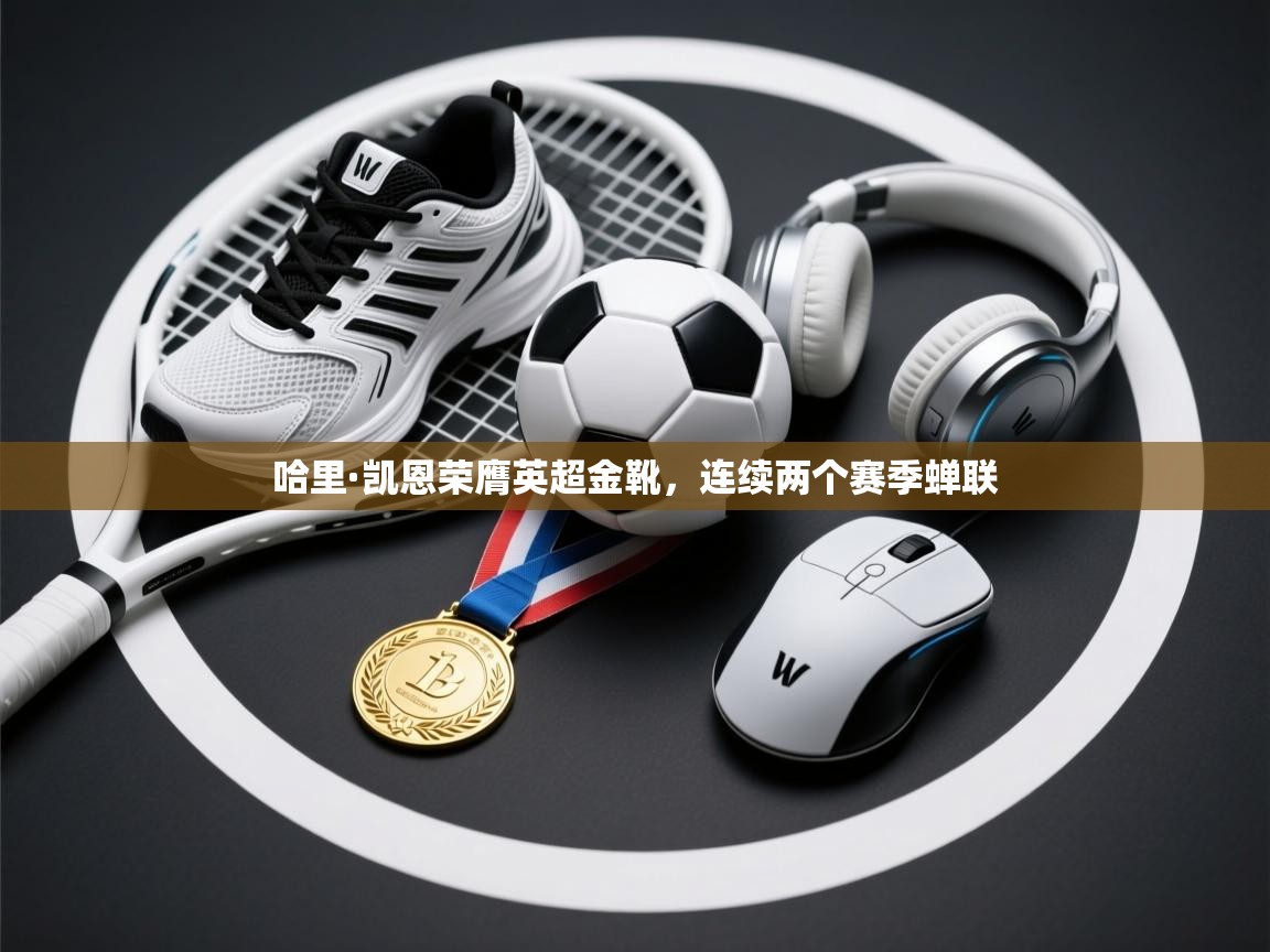 哈里·凯恩荣膺英超金靴，连续两个赛季蝉联