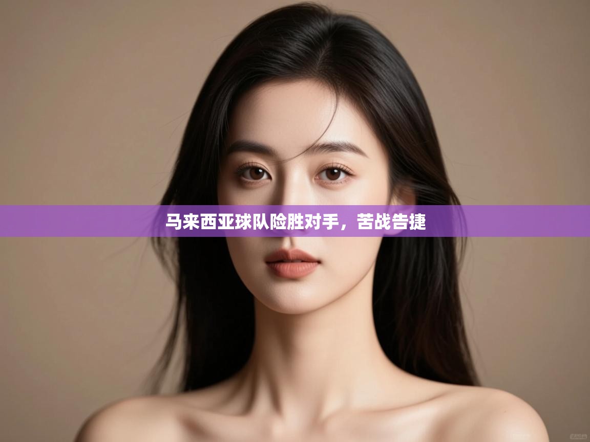 马来西亚球队险胜对手，苦战告捷