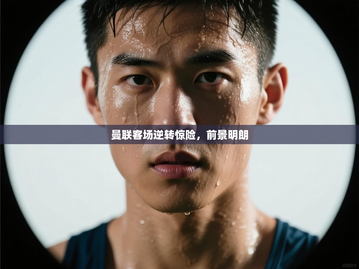 曼联客场逆转惊险，前景明朗