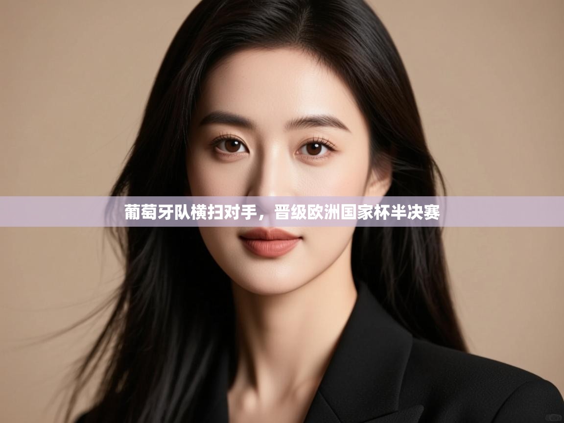 葡萄牙队横扫对手，晋级欧洲国家杯半决赛  第2张