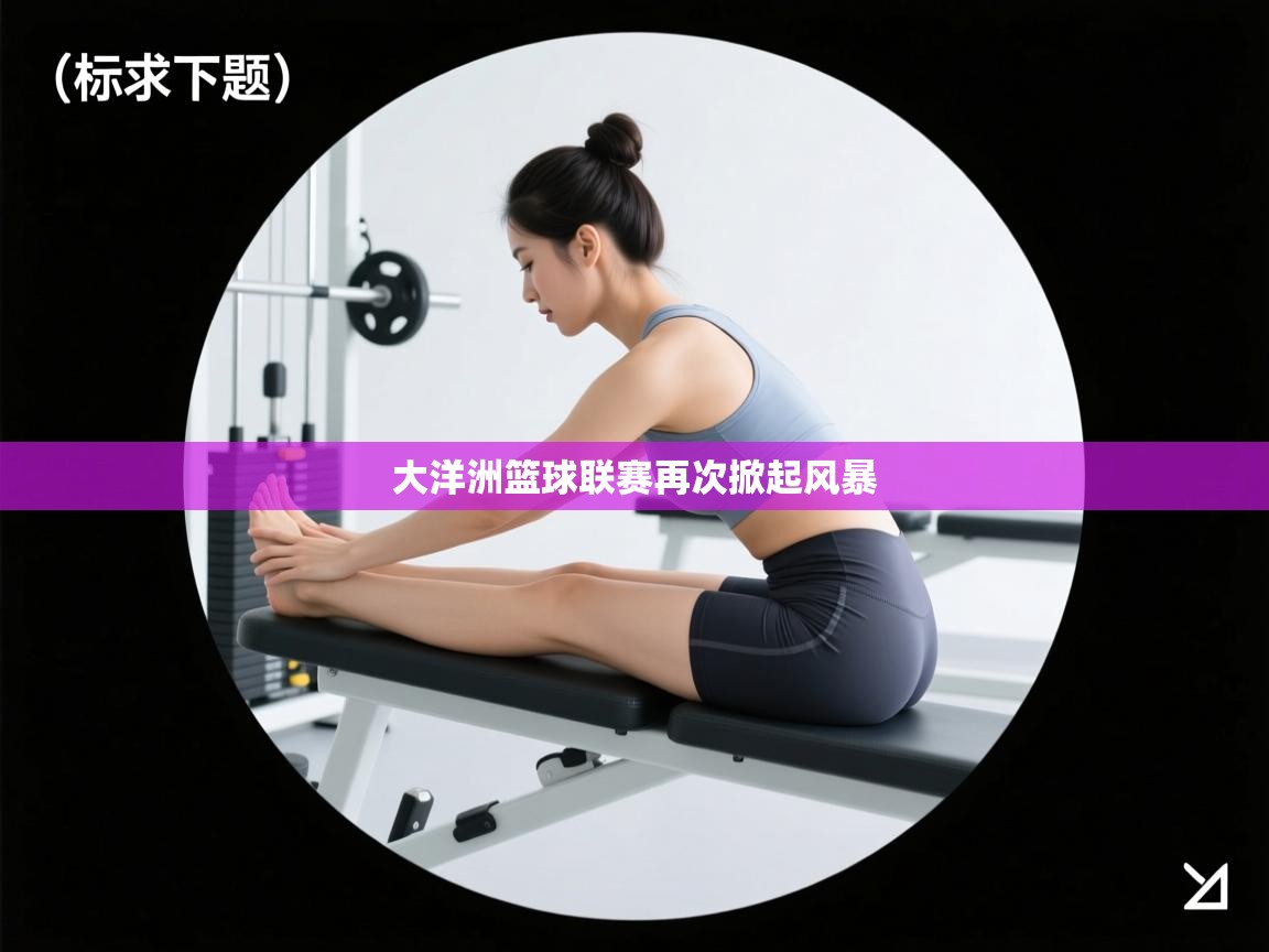 大洋洲篮球联赛再次掀起风暴