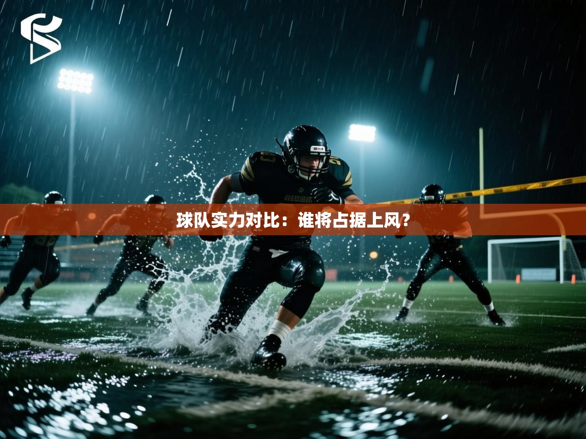 球队实力对比：谁将占据上风？