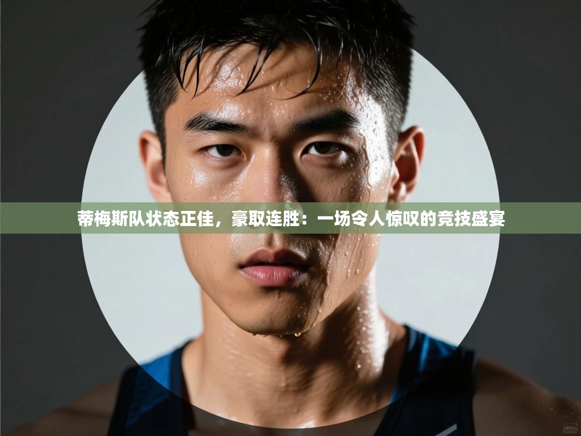 蒂梅斯队状态正佳,豪取连胜:一场令人惊叹的竞技盛宴 第1张