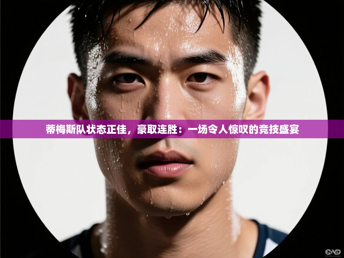 蒂梅斯队状态正佳,豪取连胜:一场令人惊叹的竞技盛宴 第2张