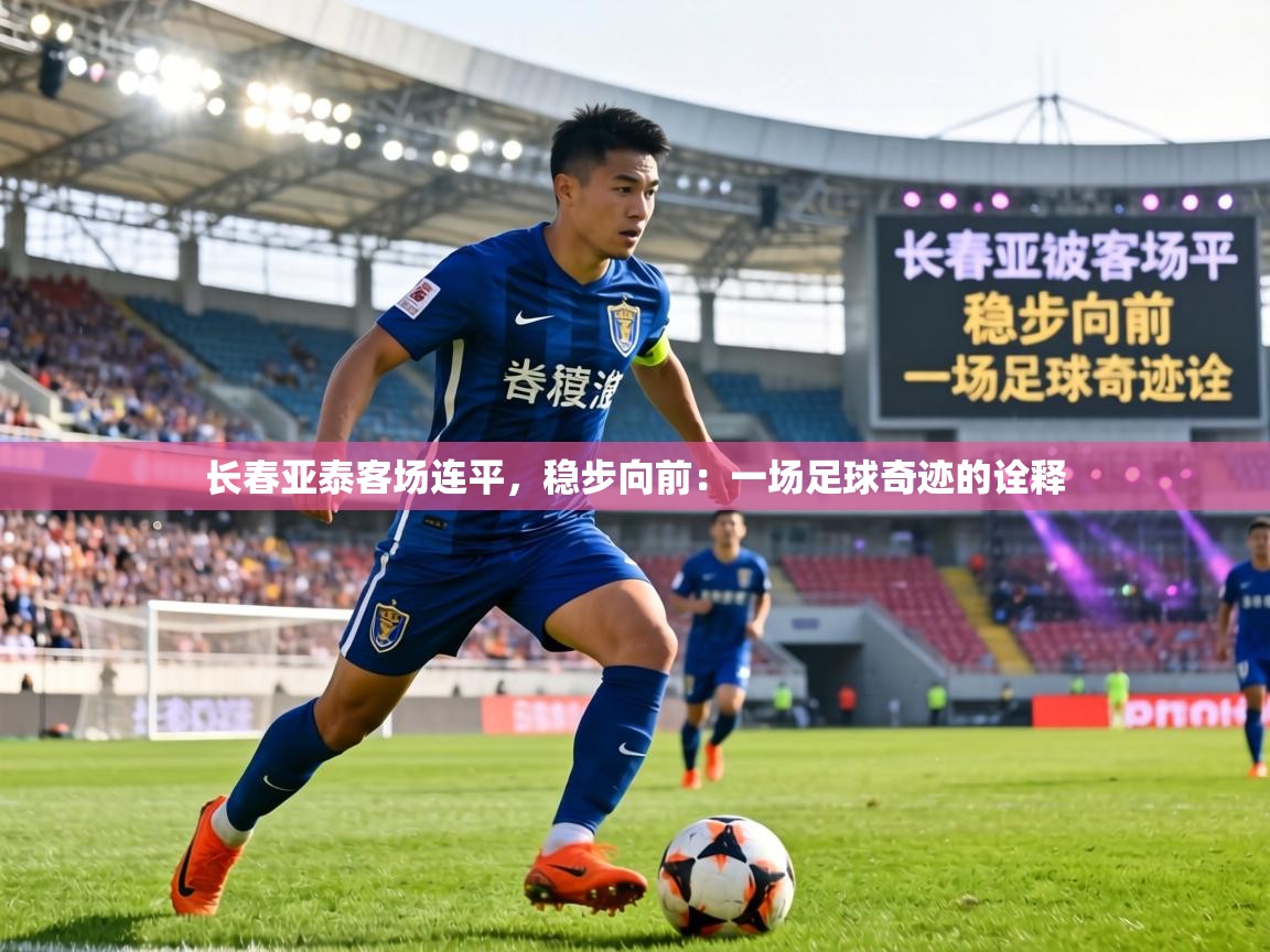 长春亚泰客场连平，稳步向前：一场足球奇迹的诠释  第2张